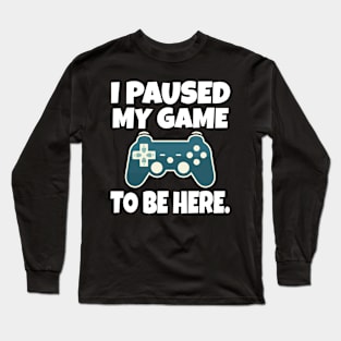 I paused my game to be here Long Sleeve T-Shirt